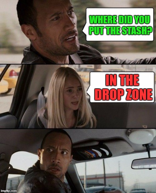The Rock Driving Meme | WHERE DID YOU PUT THE STASH? IN THE DROP ZONE | image tagged in memes,the rock driving | made w/ Imgflip meme maker
