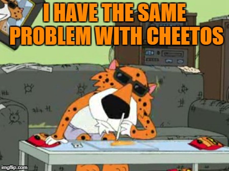 I HAVE THE SAME PROBLEM WITH CHEETOS | made w/ Imgflip meme maker