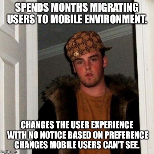 Scumbag Steve Meme | SPENDS MONTHS MIGRATING USERS TO MOBILE ENVIRONMENT. CHANGES THE USER EXPERIENCE WITH NO NOTICE BASED ON PREFERENCE CHANGES MOBILE USERS CAN'T SEE. | image tagged in memes,scumbag steve | made w/ Imgflip meme maker