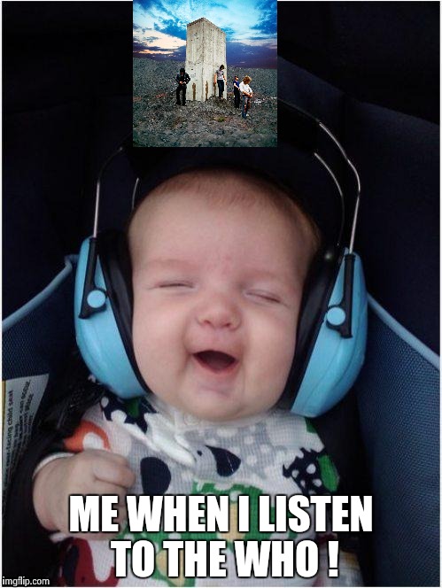 Rock Baby | ME WHEN I LISTEN TO THE WHO ! | image tagged in rock baby | made w/ Imgflip meme maker