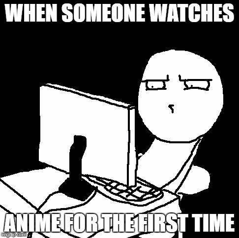 Yeeeeaaaahhhhhh... | WHEN SOMEONE WATCHES; ANIME FOR THE FIRST TIME | image tagged in what the hell did i just watch,yeeaahh,memes | made w/ Imgflip meme maker