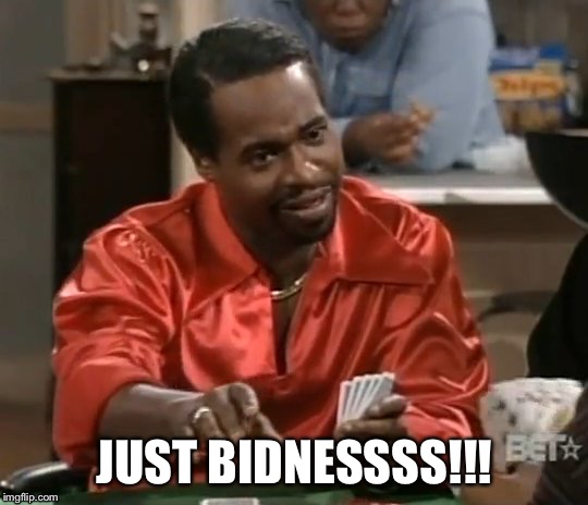 Just Bidness!!!! | JUST BIDNESSSS!!! | image tagged in moneygone,lemmegetthat | made w/ Imgflip meme maker