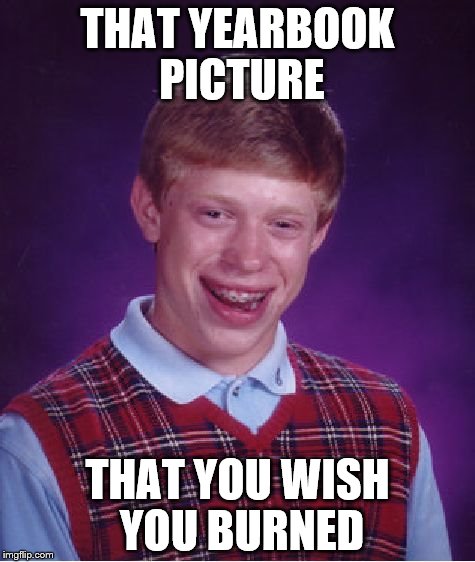 Bad Luck Brian Meme | THAT YEARBOOK PICTURE; THAT YOU WISH YOU BURNED | image tagged in memes,bad luck brian | made w/ Imgflip meme maker