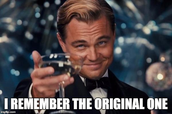 Leonardo Dicaprio Cheers Meme | I REMEMBER THE ORIGINAL ONE | image tagged in memes,leonardo dicaprio cheers | made w/ Imgflip meme maker