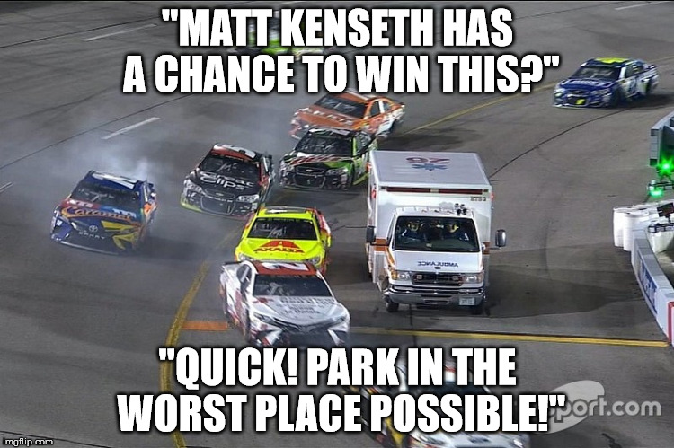 "MATT KENSETH HAS A CHANCE TO WIN THIS?"; "QUICK! PARK IN THE WORST PLACE POSSIBLE!" | image tagged in ambulance | made w/ Imgflip meme maker