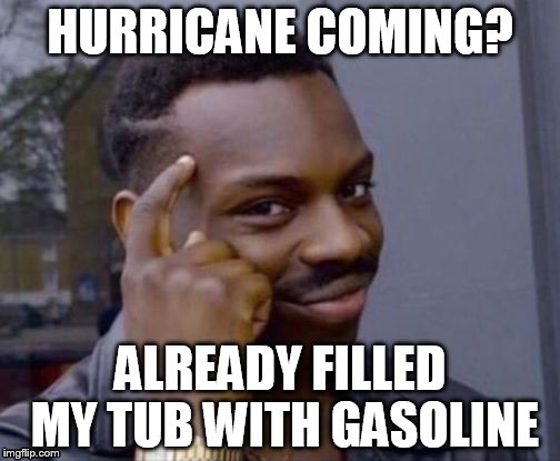 Roll Safe | HURRICANE COMING? ALREADY FILLED MY TUB WITH GASOLINE | image tagged in roll safe | made w/ Imgflip meme maker