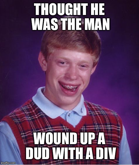 Bad Luck Brian Meme | THOUGHT HE WAS THE MAN; WOUND UP A DUD WITH A DIV | image tagged in memes,bad luck brian | made w/ Imgflip meme maker