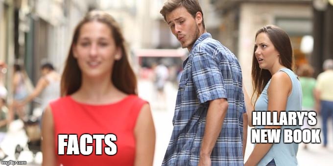 Distracted Boyfriend | HILLARY'S NEW BOOK; FACTS | image tagged in man looking at other woman,hillary clinton,election 2016,politics,liberals | made w/ Imgflip meme maker