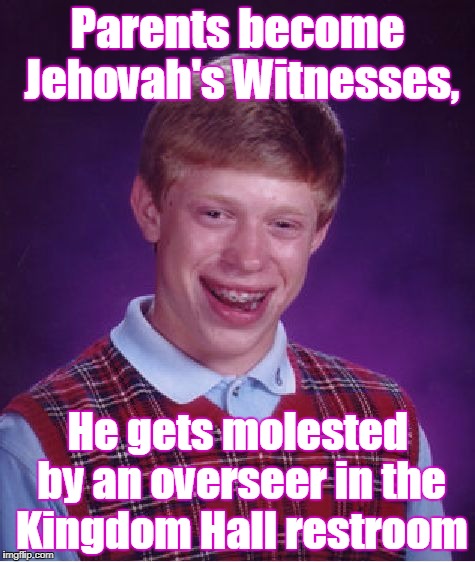 How long have you been in the truth? |  Parents become Jehovah's Witnesses, He gets molested by an overseer in the Kingdom Hall restroom | image tagged in memes,bad luck brian,jehovah's witnesses | made w/ Imgflip meme maker