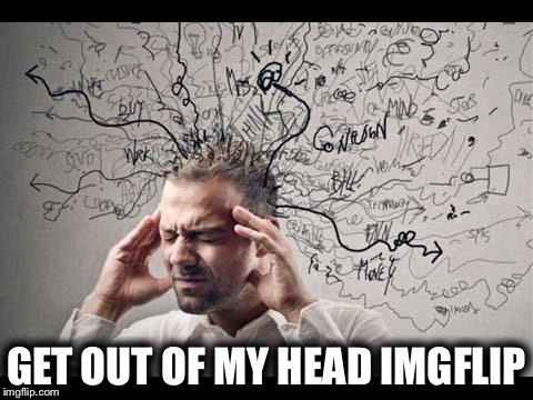 It's Like I'm Thinking In Memes | GET OUT OF MY HEAD IMGFLIP | image tagged in memes,imgflip,funny | made w/ Imgflip meme maker