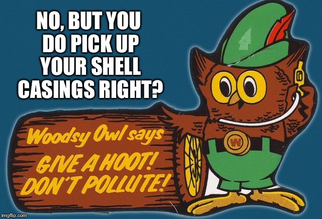 NO, BUT YOU DO PICK UP YOUR SHELL CASINGS RIGHT? | made w/ Imgflip meme maker