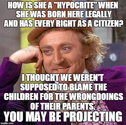Creepy Condescending Wonka Meme | HOW IS SHE A "HYPOCRITE" WHEN SHE WAS BORN HERE LEGALLY AND HAS EVERY RIGHT AS A CITIZEN? YOU MAY BE PROJECTING I THOUGHT WE WEREN'T SUPPOSE | image tagged in memes,creepy condescending wonka | made w/ Imgflip meme maker