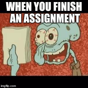 Stressed out Squidward | WHEN YOU FINISH AN ASSIGNMENT | image tagged in stressed out squidward | made w/ Imgflip meme maker