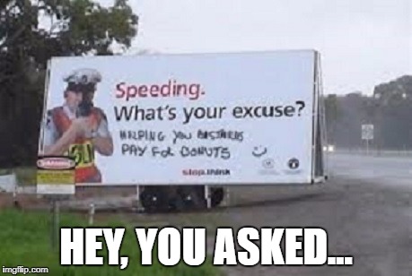 Sometimes when you ask a question, you won't get the answer you expect or want | HEY, YOU ASKED... | image tagged in signs/billboards,funny memes,cops,speeding,police | made w/ Imgflip meme maker