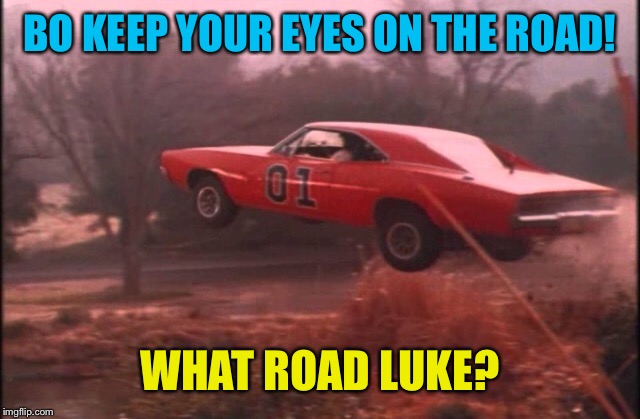 BO KEEP YOUR EYES ON THE ROAD! WHAT ROAD LUKE? | made w/ Imgflip meme maker