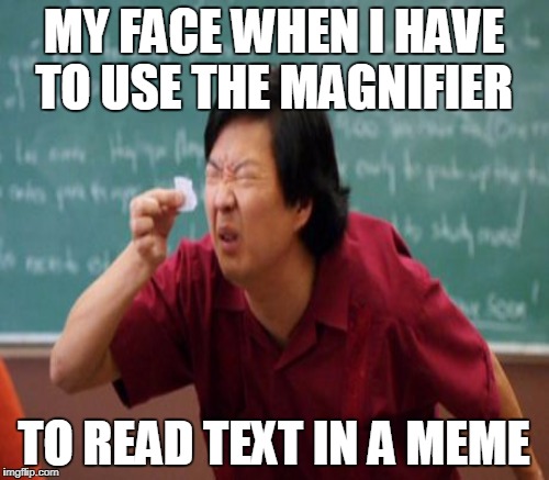 MY FACE WHEN I HAVE TO USE THE MAGNIFIER TO READ TEXT IN A MEME | made w/ Imgflip meme maker