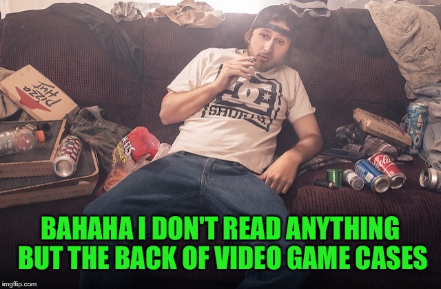 Stoner on couch | BAHAHA I DON'T READ ANYTHING BUT THE BACK OF VIDEO GAME CASES | image tagged in stoner on couch | made w/ Imgflip meme maker