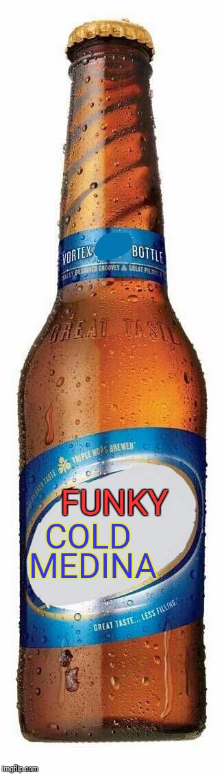 Bottle of Funky Cold Medina | FUNKY; COLD; MEDINA | image tagged in bottle,funky | made w/ Imgflip meme maker