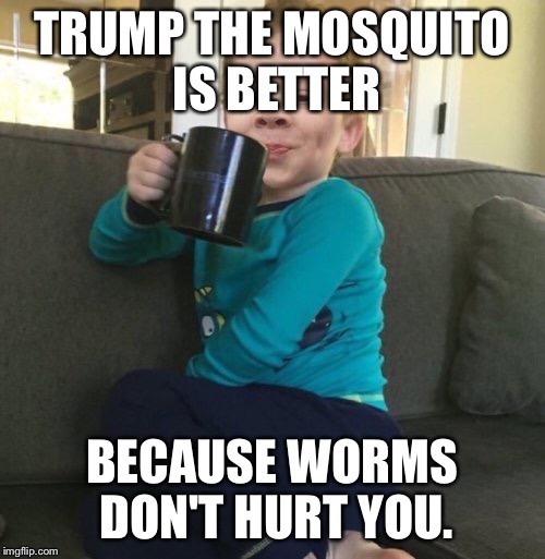 Mixed cup | TRUMP THE MOSQUITO IS BETTER BECAUSE WORMS DON'T HURT YOU. | image tagged in mixed cup | made w/ Imgflip meme maker