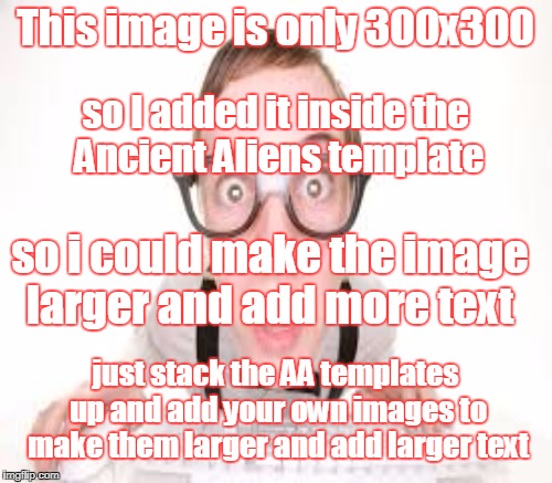 This image is only 300x300 so i could make the image larger and add more text so I added it inside the Ancient Aliens template just stack th | made w/ Imgflip meme maker