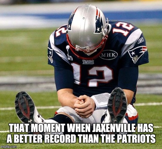 tom Brady sad | THAT MOMENT WHEN JAXENVILLE HAS A BETTER RECORD THAN THE PATRIOTS | image tagged in tom brady sad | made w/ Imgflip meme maker