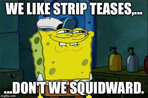 Don't You Squidward Meme | WE LIKE STRIP TEASES,... ...DON'T WE SQUIDWARD. | image tagged in memes,dont you squidward | made w/ Imgflip meme maker