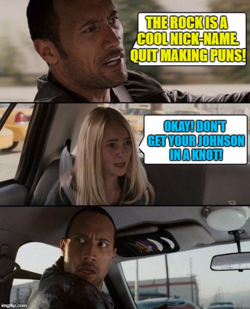 Dwayne "The Rock" Johnson Driving | THE ROCK IS A COOL NICK-NAME. QUIT MAKING PUNS! OKAY! DON'T GET YOUR JOHNSON IN A KNOT! | image tagged in memes,the rock driving,funny,bad pun,dwayne johnson,funny memes | made w/ Imgflip meme maker