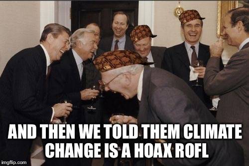 Elite Scumbags | AND THEN WE TOLD THEM CLIMATE CHANGE IS A HOAX ROFL | image tagged in memes,laughing men in suits,scumbag,scumbag steve,climate change,elite | made w/ Imgflip meme maker