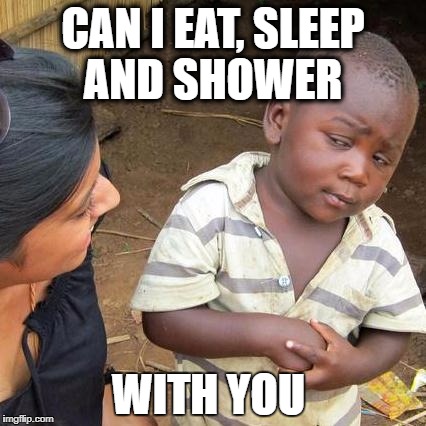 Third World Skeptical Kid Meme | CAN I EAT, SLEEP AND SHOWER; WITH YOU | image tagged in memes,third world skeptical kid | made w/ Imgflip meme maker