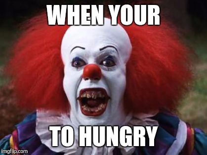 WHEN YOUR; TO HUNGRY | image tagged in creepy clown | made w/ Imgflip meme maker