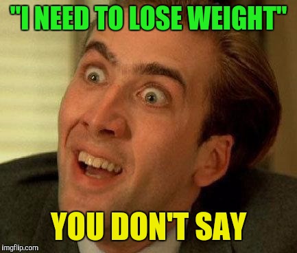 When someone says | "I NEED TO LOSE WEIGHT"; YOU DON'T SAY | image tagged in you don't say | made w/ Imgflip meme maker