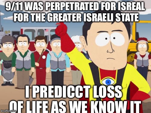 Captain Hindsight Meme | 9/11 WAS PERPETRATED FOR ISREAL FOR THE GREATER ISRAELI STATE; I PREDICCT LOSS OF LIFE AS WE KNOW IT | image tagged in memes,captain hindsight | made w/ Imgflip meme maker