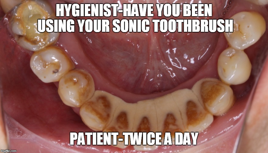 Routine Hygienist Day | HYGIENIST-HAVE YOU BEEN USING YOUR SONIC TOOTHBRUSH; PATIENT-TWICE A DAY | image tagged in dental | made w/ Imgflip meme maker