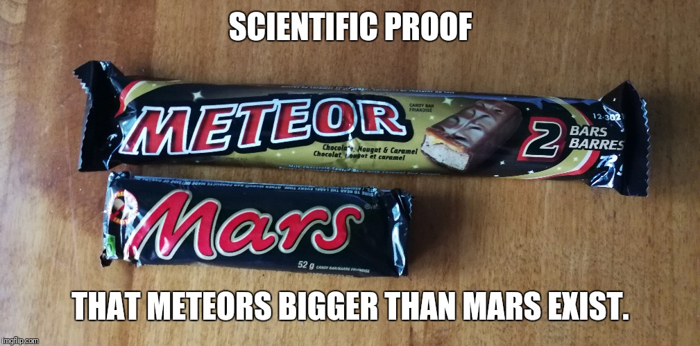 SCIENTIFIC PROOF; THAT METEORS BIGGER THAN MARS EXIST. | image tagged in memes | made w/ Imgflip meme maker