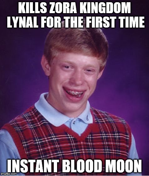 Bad Luck Brian Meme | KILLS ZORA KINGDOM LYNAL FOR THE FIRST TIME; INSTANT BLOOD MOON | image tagged in memes,bad luck brian | made w/ Imgflip meme maker