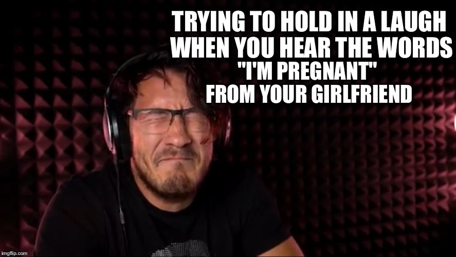 TRYING TO HOLD IN A LAUGH WHEN YOU HEAR THE WORDS; "I'M PREGNANT" FROM YOUR GIRLFRIEND | image tagged in markiplier | made w/ Imgflip meme maker