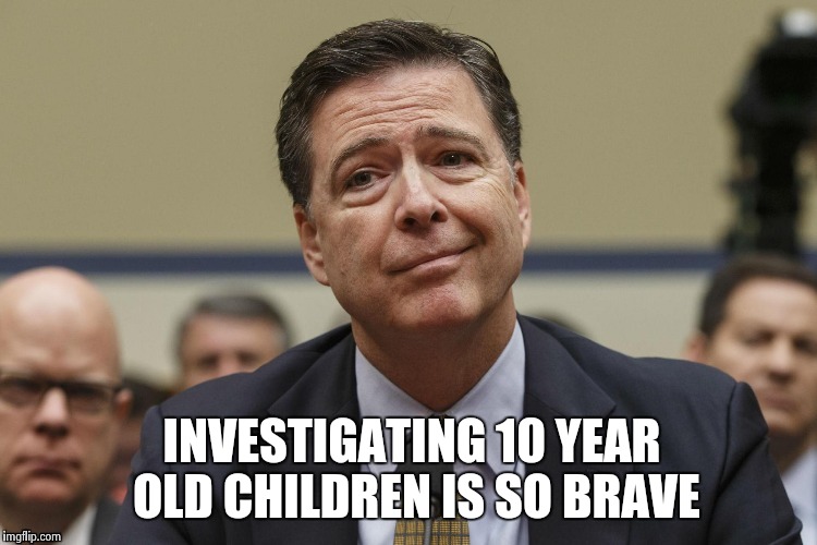 INVESTIGATING 10 YEAR OLD CHILDREN IS SO BRAVE | image tagged in phoney comey | made w/ Imgflip meme maker