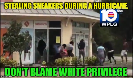 Taking advantage of a natural disaster. | STEALING SNEAKERS DURING A HURRICANE, DON'T BLAME WHITE PRIVILEGE | image tagged in memes,looters,hurricane irma | made w/ Imgflip meme maker