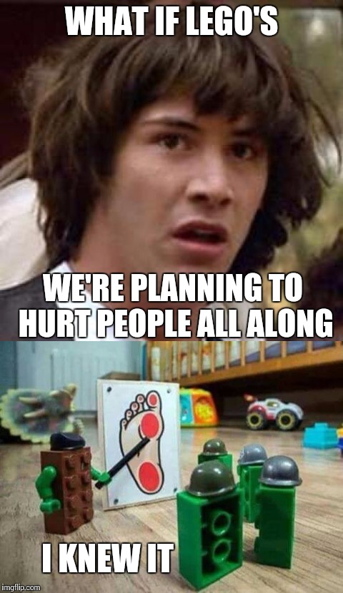 Legos | WHAT IF LEGO'S; WE'RE PLANNING TO HURT PEOPLE ALL ALONG; I KNEW IT | image tagged in legos | made w/ Imgflip meme maker