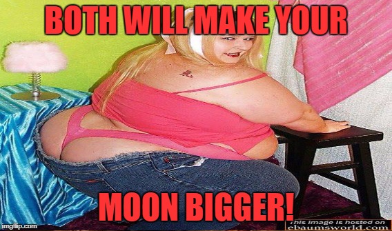 BOTH WILL MAKE YOUR MOON BIGGER! | made w/ Imgflip meme maker