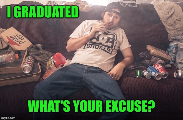 Stoner on couch | I GRADUATED WHAT'S YOUR EXCUSE? | image tagged in stoner on couch | made w/ Imgflip meme maker