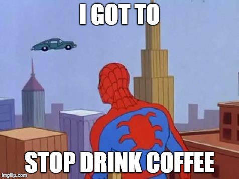 spiderman carrero | I GOT TO; STOP DRINK COFFEE | image tagged in spiderman carrero | made w/ Imgflip meme maker