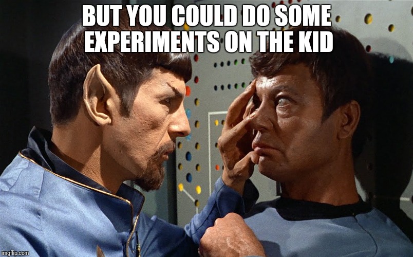 spock n bones | BUT YOU COULD DO SOME EXPERIMENTS ON THE KID | image tagged in spock n bones | made w/ Imgflip meme maker