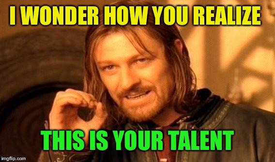 One Does Not Simply Meme | I WONDER HOW YOU REALIZE THIS IS YOUR TALENT | image tagged in memes,one does not simply | made w/ Imgflip meme maker