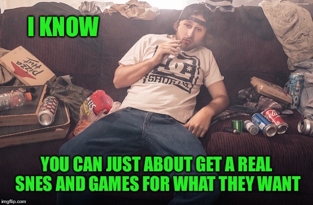 Stoner on couch | I KNOW YOU CAN JUST ABOUT GET A REAL SNES AND GAMES FOR WHAT THEY WANT | image tagged in stoner on couch | made w/ Imgflip meme maker