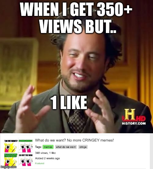 350 views but.. | WHEN I GET 350+ VIEWS BUT.. 1 LIKE | image tagged in imgflip,upvote,one,history,memes | made w/ Imgflip meme maker