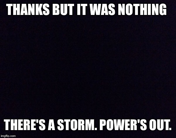 THANKS BUT IT WAS NOTHING THERE'S A STORM. POWER'S OUT. | made w/ Imgflip meme maker
