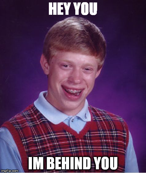 Bad Luck Brian Meme | HEY YOU; IM BEHIND YOU | image tagged in memes,bad luck brian | made w/ Imgflip meme maker