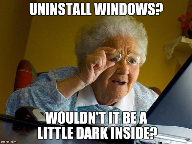 uninstalling windows would be hard! | UNINSTALL WINDOWS? WOULDN'T IT BE A LITTLE DARK INSIDE? | image tagged in memes,grandma finds the internet,windows,funny | made w/ Imgflip meme maker