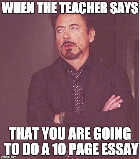Face You Make Robert Downey Jr Meme | WHEN THE TEACHER SAYS; THAT YOU ARE GOING TO DO A 10 PAGE ESSAY | image tagged in memes,face you make robert downey jr | made w/ Imgflip meme maker